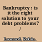 Bankruptcy : is it the right solution to your debt problems? /