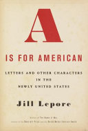 A is for American : letters and other characters in the newly United States /