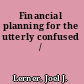 Financial planning for the utterly confused /