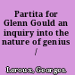 Partita for Glenn Gould an inquiry into the nature of genius /
