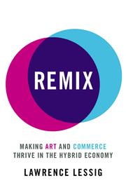 Remix : making art and commerce thrive in the hybrid economy /