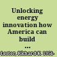 Unlocking energy innovation how America can build a low-cost, low-carbon energy system /