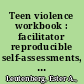 Teen violence workbook : facilitator reproducible self-assessments, exercises & educational handouts /