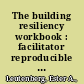 The building resiliency workbook : facilitator reproducible self-assessments, exercises & educational handouts /