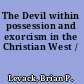 The Devil within possession and exorcism in the Christian West /
