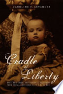 Cradle of liberty : race, the child, and national belonging from Thomas Jefferson to W.E.B. Du Bois /