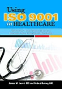 Using ISO 9001 in healthcare : applications for quality systems, performance improvement, clinical integration, and accreditation /