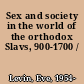 Sex and society in the world of the orthodox Slavs, 900-1700 /