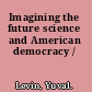 Imagining the future science and American democracy /