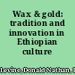 Wax & gold: tradition and innovation in Ethiopian culture