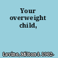 Your overweight child,