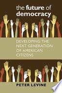 The future of democracy : developing the next generation of American citizens /