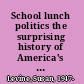 School lunch politics the surprising history of America's favorite welfare program /