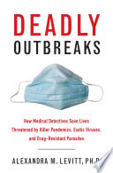 Deadly Outbreaks : How Medical Detectives Save Lives Threatened by Killer Pandemics, Exotic Viruses, and Drug-Resistant Parasites.