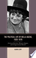 The political life of Bella Abzug, 1920-1976 : political passions, women's rights, and congressional battles /