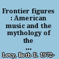 Frontier figures : American music and the mythology of the American West /