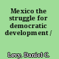 Mexico the struggle for democratic development /