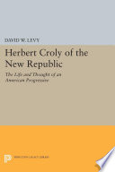 Herbert Croly of the New republic : the life and thought of an American progressive /