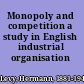 Monopoly and competition a study in English industrial organisation /