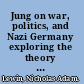 Jung on war, politics, and Nazi Germany exploring the theory of archetypes and the collective unconscious /