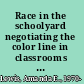 Race in the schoolyard negotiating the color line in classrooms and communities  /
