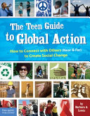 The teen guide to global action : how to connect with others (near & far) to create social change /