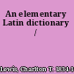 An elementary Latin dictionary /