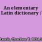 An elementary Latin dictionary /