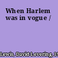 When Harlem was in vogue /