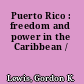 Puerto Rico : freedom and power in the Caribbean /