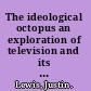 The ideological octopus an exploration of television and its audience /