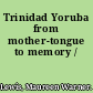 Trinidad Yoruba from mother-tongue to memory /