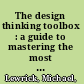 The design thinking toolbox : a guide to mastering the most popular and valuable innovation methods /