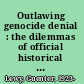 Outlawing genocide denial : the dilemmas of official historical truth /