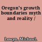 Oregon's growth boundaries myth and reality /