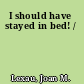I should have stayed in bed! /