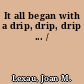 It all began with a drip, drip, drip ... /