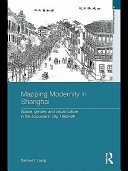 Mapping modernity in Shanghai space, gender, and visual culture in the sojourners' city, 1853-98 /