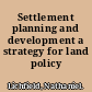 Settlement planning and development a strategy for land policy /