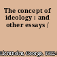 The concept of ideology : and other essays /