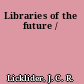 Libraries of the future /