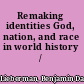 Remaking identities God, nation, and race in world history /