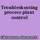 Troubleshooting process plant control