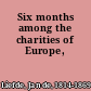 Six months among the charities of Europe,