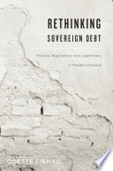 Rethinking sovereign debt : politics, reputation, and legitimacy in modern finance /