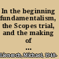 In the beginning fundamentalism, the Scopes trial, and the making of the antievolution movement /