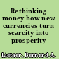 Rethinking money how new currencies turn scarcity into prosperity /