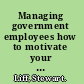 Managing government employees how to motivate your people, deal with difficult issues, and achieve tangible results /