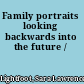 Family portraits looking backwards into the future /