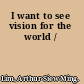 I want to see vision for the world /
